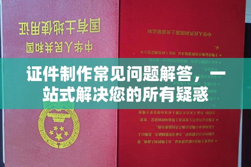 伊通证件制作常见问题解答，一站式解决您的所有疑惑