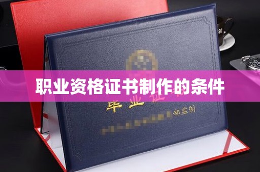 伊通职业资格证书制作的条件