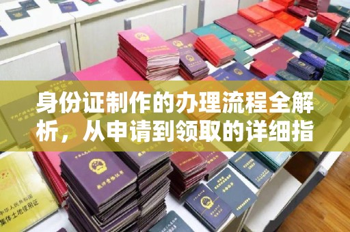 伊通身份证制作的办理流程全解析，从申请到领取的详细指南