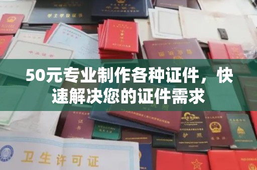 伊通50元专业制作各种证件，快速解决您的证件需求