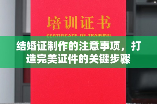 伊通结婚证制作的注意事项，打造完美证件的关键步骤