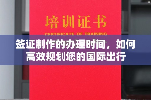 伊通签证制作的办理时间，如何高效规划您的国际出行