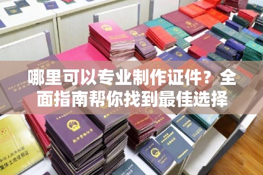 伊通哪里可以专业制作证件？全面指南帮你找到最佳选择