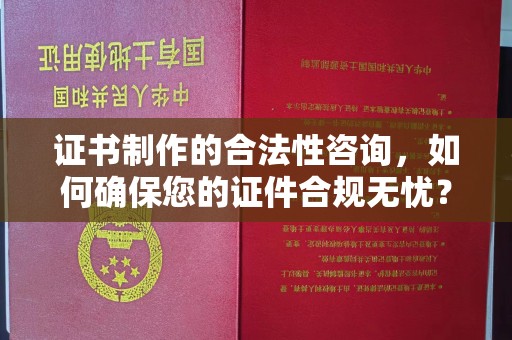 伊通证书制作的合法性咨询，如何确保您的证件合规无忧？