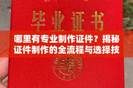 伊通哪里有专业制作证件？揭秘证件制作的全流程与选择技巧