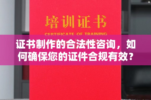 伊通证书制作的合法性咨询，如何确保您的证件合规有效？