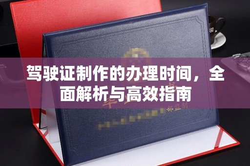 伊通驾驶证制作的办理时间，全面解析与高效指南