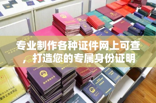 伊通专业制作各种证件网上可查，打造您的专属身份证明