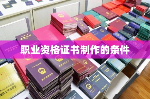 伊通职业资格证书制作的条件