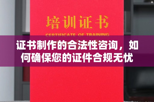 伊通证书制作的合法性咨询，如何确保您的证件合规无忧