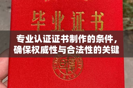 伊通专业认证证书制作的条件，确保权威性与合法性的关键要素
