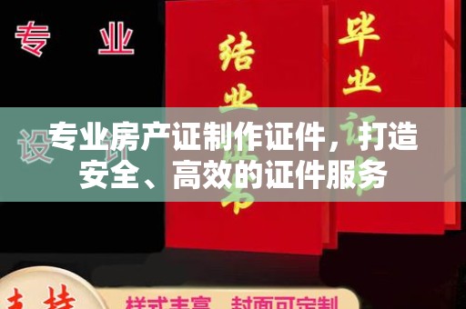 伊通专业房产证制作证件，打造安全、高效的证件服务