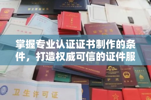 伊通掌握专业认证证书制作的条件，打造权威可信的证件服务