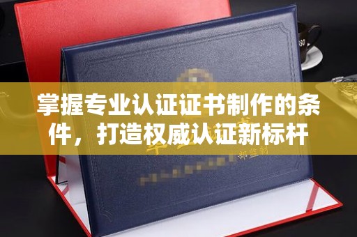 伊通掌握专业认证证书制作的条件，打造权威认证新标杆
