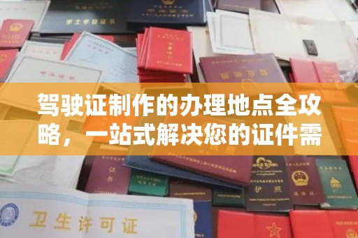 伊通驾驶证制作的办理地点全攻略，一站式解决您的证件需求