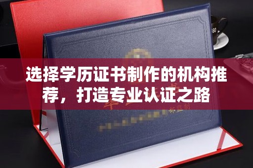 伊通选择学历证书制作的机构推荐，打造专业认证之路