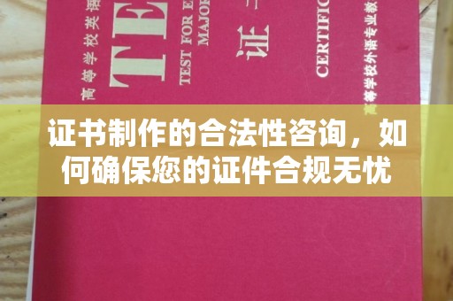 伊通证书制作的合法性咨询，如何确保您的证件合规无忧