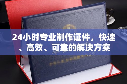 伊通24小时专业制作证件，快速、高效、可靠的解决方案